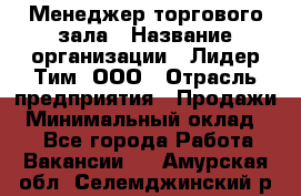 Менеджер торгового зала › Название организации ­ Лидер Тим, ООО › Отрасль предприятия ­ Продажи › Минимальный оклад ­ 1 - Все города Работа » Вакансии   . Амурская обл.,Селемджинский р-н